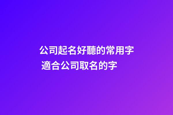 公司起名好聽的常用字 適合公司取名的字-第1張-公司起名-玄機(jī)派